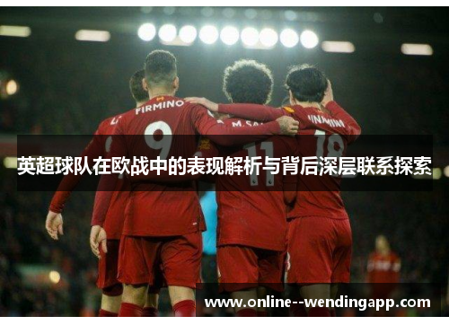 英超球队在欧战中的表现解析与背后深层联系探索 英超球队在欧战中的表现解析与背后深层联系探索