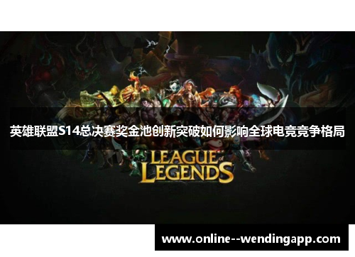 英雄联盟S14总决赛奖金池创新突破如何影响全球电竞竞争格局 英雄联盟S14总决赛奖金池创新突破如何影响全球电竞竞争格局