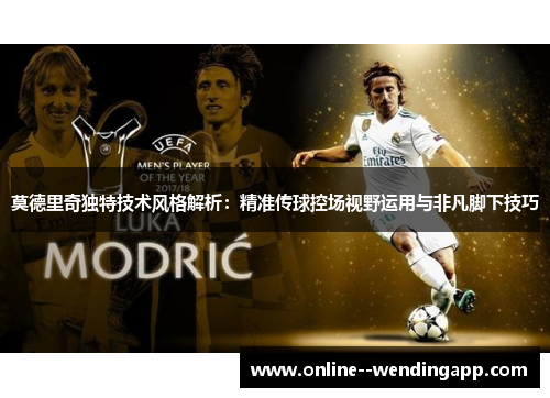 莫德里奇独特技术风格解析:精准传球控场视野运用与非凡脚下技巧 莫德里奇独特技术风格解析:精准传球控场视野运用与非凡脚下技巧