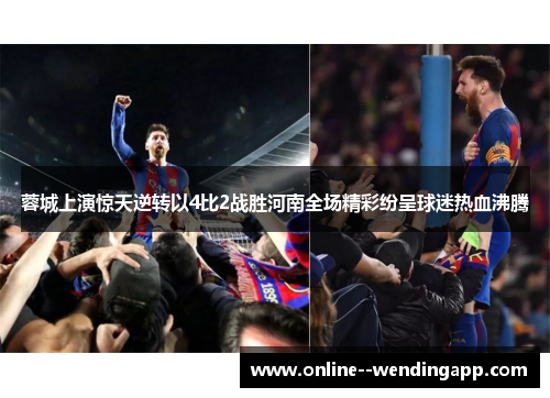 蓉城上演惊天逆转以4比2战胜河南全场精彩纷呈球迷热血沸腾