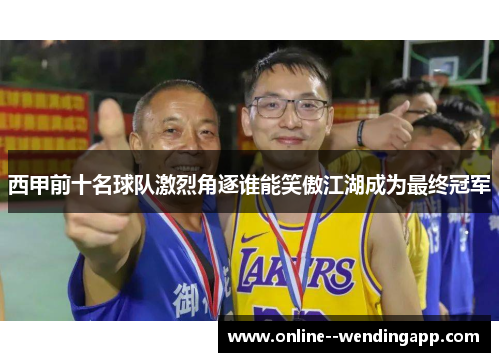 西甲前十名球队激烈角逐谁能笑傲江湖成为最终冠军