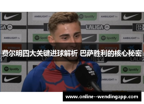 费尔明四大关键进球解析 巴萨胜利的核心秘密
