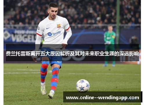 费兰托雷斯离开五大原因解析及其对未来职业生涯的深远影响