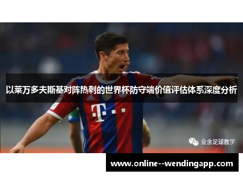 以莱万多夫斯基对阵热刺的世界杯防守端价值评估体系深度分析