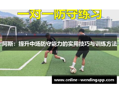阿斯：提升中场防守能力的实用技巧与训练方法