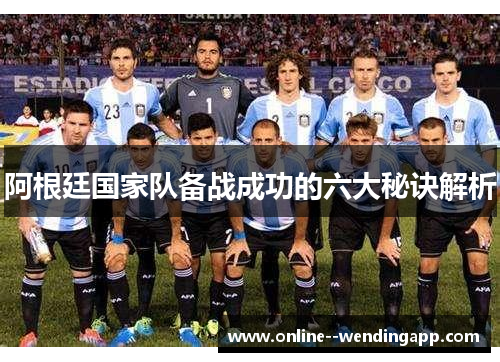 阿根廷国家队备战成功的六大秘诀解析 阿根廷国家队备战成功的六大秘诀解析