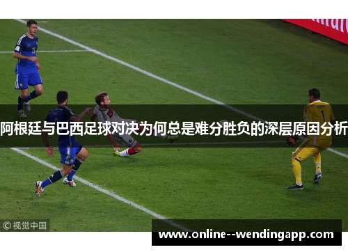 阿根廷与巴西足球对决为何总是难分胜负的深层原因分析