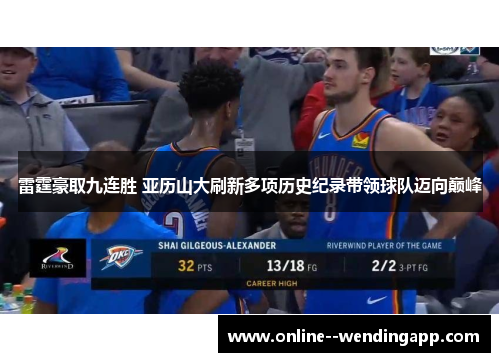 雷霆豪取九连胜 亚历山大刷新多项历史纪录带领球队迈向巅峰 雷霆豪取九连胜 亚历山大刷新多项历史纪录带领球队迈向巅峰