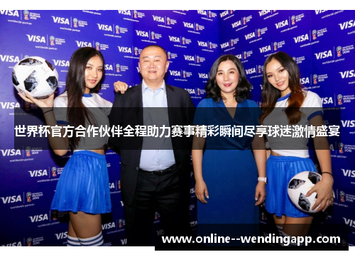 世界杯官方合作伙伴全程助力赛事精彩瞬间尽享球迷激情盛宴