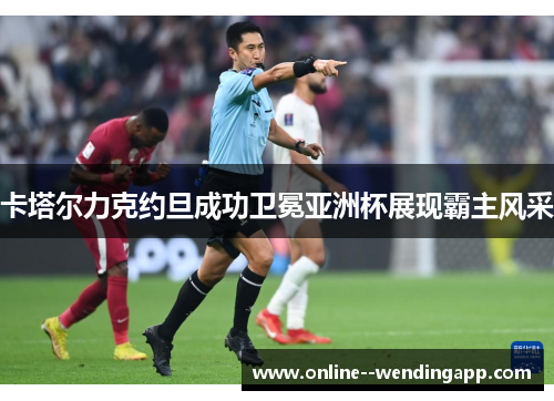 卡塔尔力克约旦成功卫冕亚洲杯展现霸主风采