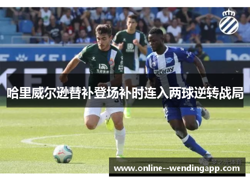 哈里威尔逊替补登场补时连入两球逆转战局