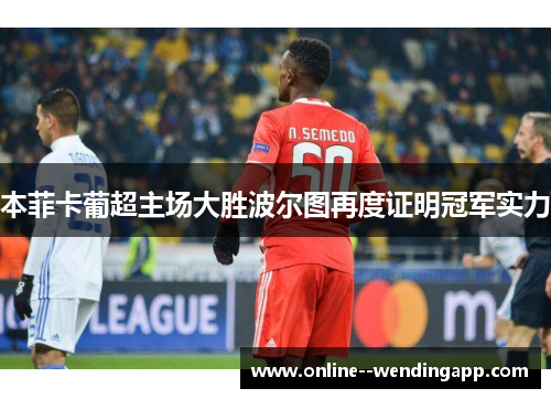 本菲卡葡超主场大胜波尔图再度证明冠军实力