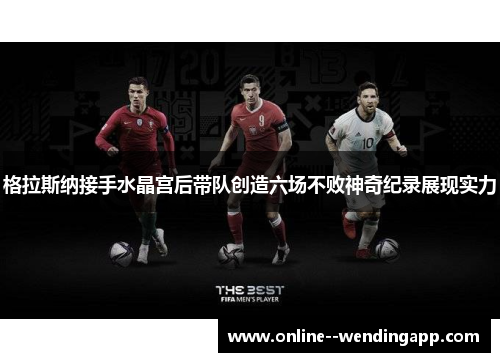 格拉斯纳接手水晶宫后带队创造六场不败神奇纪录展现实力