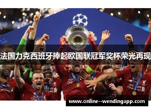 法国力克西班牙捧起欧国联冠军奖杯荣光再现