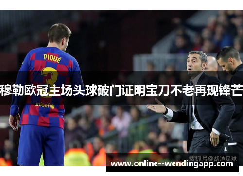 穆勒欧冠主场头球破门证明宝刀不老再现锋芒 穆勒欧冠主场头球破门证明宝刀不老再现锋芒