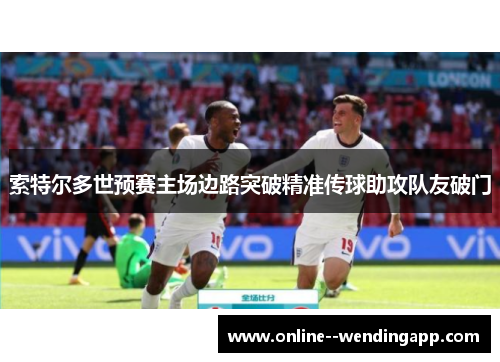 索特尔多世预赛主场边路突破精准传球助攻队友破门