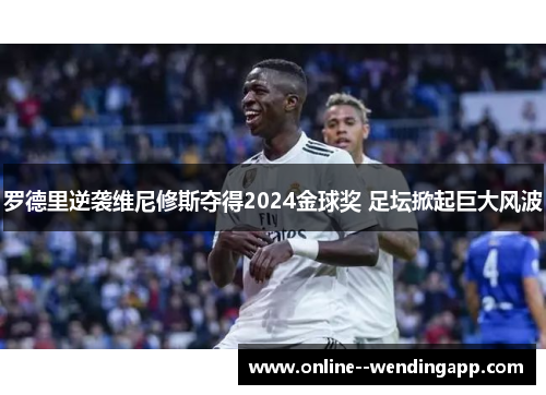 罗德里逆袭维尼修斯夺得2024金球奖 足坛掀起巨大风波