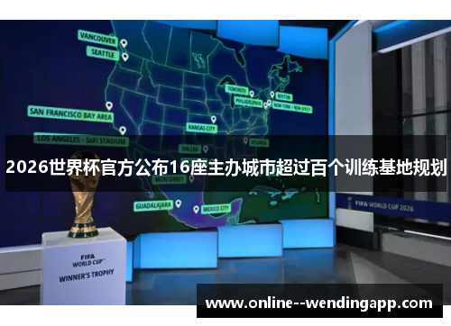 2026世界杯官方公布16座主办城市超过百个训练基地规划