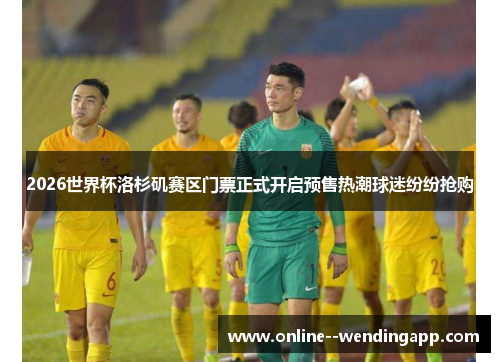 2026世界杯洛杉矶赛区门票正式开启预售热潮球迷纷纷抢购 2026世界杯洛杉矶赛区门票正式开启预售热潮球迷纷纷抢购