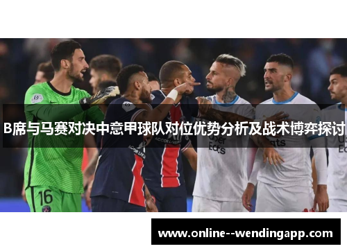 B席与马赛对决中意甲球队对位优势分析及战术博弈探讨
