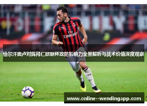 恰尔汗奥卢对阵拜仁欧联杯攻防影响力全景解析与战术价值深度观察