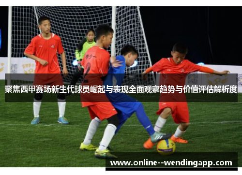 聚焦西甲赛场新生代球员崛起与表现全面观察趋势与价值评估解析度